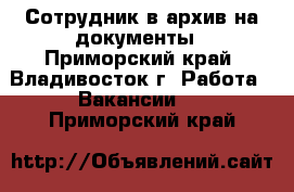 Сотрудник в архив на документы - Приморский край, Владивосток г. Работа » Вакансии   . Приморский край